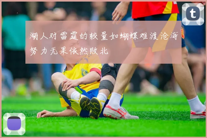 湖人对雷霆的较量如蝴蝶难渡沧海努力无果依然败北