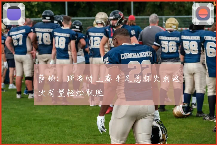 萨顿：斯洛特上赛季足总杯失利这次有望轻松取胜