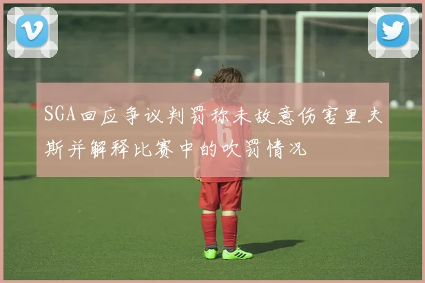 SGA回应争议判罚称未故意伤害里夫斯并解释比赛中的吹罚情况