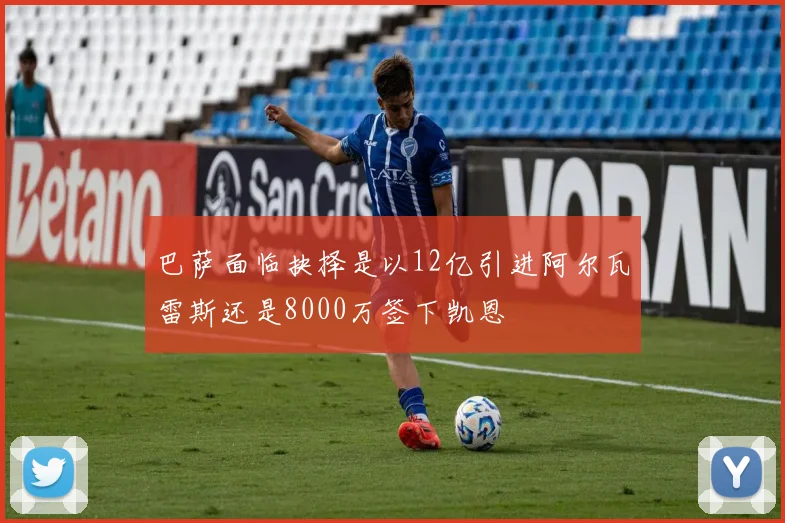 巴萨面临抉择是以12亿引进阿尔瓦雷斯还是8000万签下凯恩