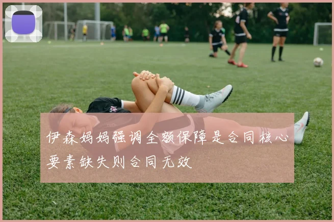伊森妈妈强调全额保障是合同核心要素缺失则合同无效