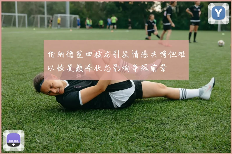 伦纳德重回猛龙引发情感共鸣但难以恢复巅峰状态影响争冠前景