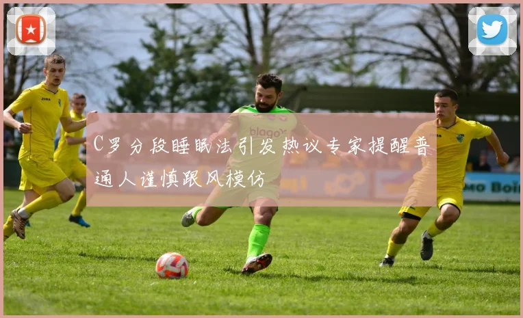 C罗分段睡眠法引发热议专家提醒普通人谨慎跟风模仿