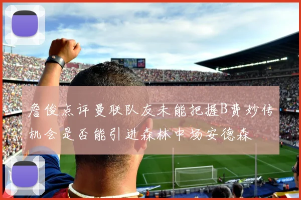 詹俊点评曼联队友未能把握B费妙传机会是否能引进森林中场安德森